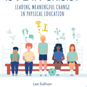 Is Physical Education in Crisis?: Leading a Much-Needed Change in Physical Education