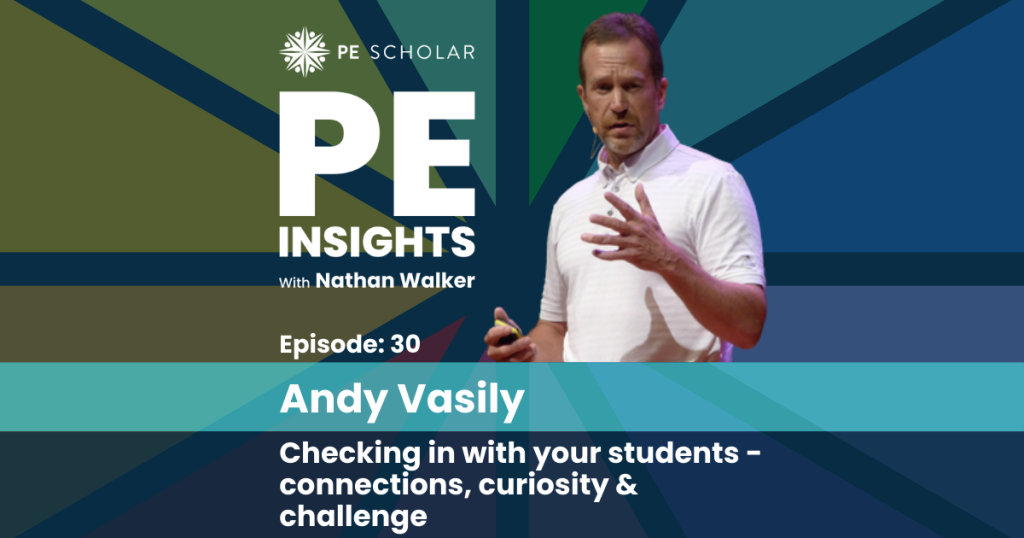 PE Insights Episode 30 Andy Vasily – Checking in with your students: connections, curiosity and challenge