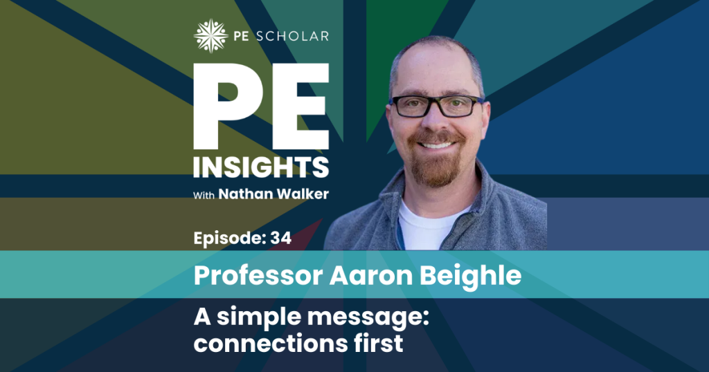 PE Insights Episode 34 Aaron Beighle - A simple message: connections first