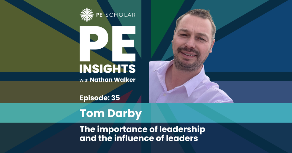 PE Insights Episode 35 Tom Darby - The importance of leadership and the influence of leaders