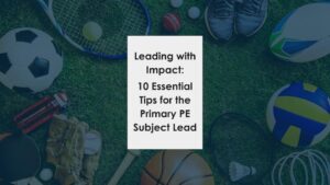Leading with Impact: 10 Essential Tips for the Primary PE Subject Lead