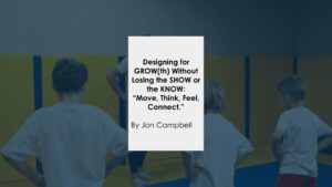 Designing for GROW(th) Without Losing the SHOW or the KNOW: “Move, Think, Feel, Connect.” By Jon Campbell